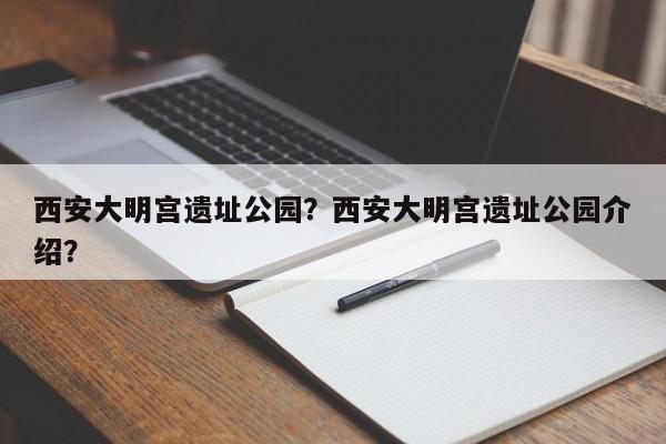 西安大明宫遗址公园？西安大明宫遗址公园介绍？