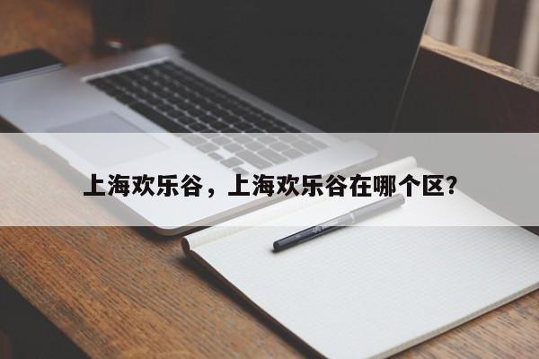 上海欢乐谷，上海欢乐谷在哪个区？